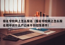 报名学校网上怎么报名（报名学校网上怎么报名初中说什么户口本不符招生条件）