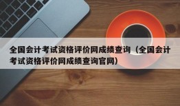 全国会计考试资格评价网成绩查询（全国会计考试资格评价网成绩查询官网）