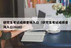 研究生考试成绩查询入口（研究生考试成绩查询入口2020）