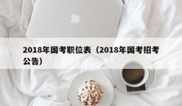 2018年国考职位表（2018年国考招考公告）