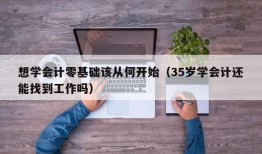 想学会计零基础该从何开始（35岁学会计还能找到工作吗）