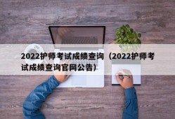 2022护师考试成绩查询（2022护师考试成绩查询官网公告）