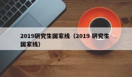 2019研究生国家线（2019 研究生 国家线）