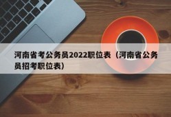 河南省考公务员2022职位表（河南省公务员招考职位表）