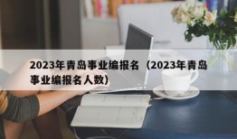 2023年青岛事业编报名（2023年青岛事业编报名人数）