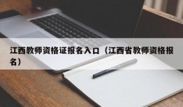 江西教师资格证报名入口（江西省教师资格报名）