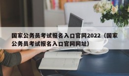 国家公务员考试报名入口官网2022（国家公务员考试报名入口官网网址）