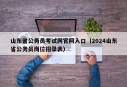 山东省公务员考试网官网入口（2024山东省公务员岗位招录表）