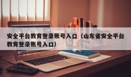 安全平台教育登录账号入口（山东省安全平台教育登录账号入口）