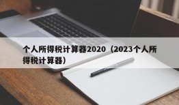 个人所得税计算器2020（2023个人所得税计算器）