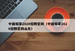 中国烟草2020招聘官网（中国烟草2020招聘官网山东）