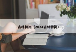 吉林特岗（2024吉林特岗）