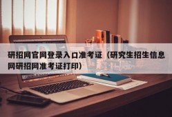 研招网官网登录入口准考证（研究生招生信息网研招网准考证打印）