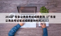 2022广东省公务员考试成绩查询（广东省公务员考试笔试成绩查询时间2021）