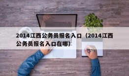 2014江西公务员报名入口（2014江西公务员报名入口在哪）