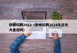 教师招聘2012（教师招聘2024年还会大量招吗）