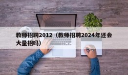 教师招聘2012（教师招聘2024年还会大量招吗）