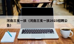 河南三支一扶（河南三支一扶2023招聘公告）