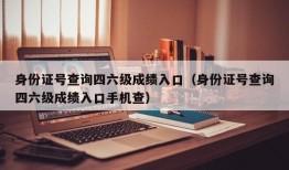 身份证号查询四六级成绩入口（身份证号查询四六级成绩入口手机查）