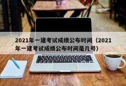 2021年一建考试成绩公布时间（2021年一建考试成绩公布时间是几号）