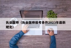 执业医师（执业医师报考条件2023年最新规定）