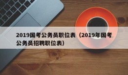 2019国考公务员职位表（2019年国考公务员招聘职位表）