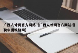 广西人才网官方网站（广西人才网官方网站招聘中国铁路网）