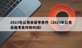 2023年公务员报考条件（2023年公务员报考条件和时间）