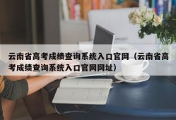 云南省高考成绩查询系统入口官网（云南省高考成绩查询系统入口官网网址）