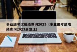 事业编考试成绩查询2023（事业编考试成绩查询2023黑龙江）