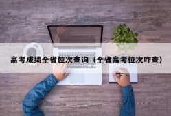 高考成绩全省位次查询（全省高考位次咋查）