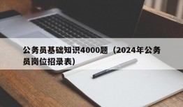 公务员基础知识4000题（2024年公务员岗位招录表）