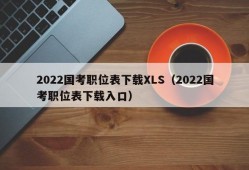 2022国考职位表下载XLS（2022国考职位表下载入口）