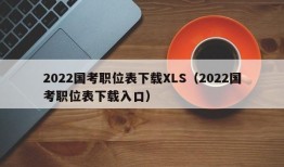 2022国考职位表下载XLS（2022国考职位表下载入口）