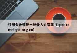 注册会计师统一登录入口官网（cpaexamcicpa org cn）