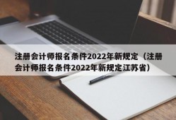 注册会计师报名条件2022年新规定（注册会计师报名条件2022年新规定江苏省）