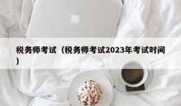 税务师考试（税务师考试2023年考试时间）