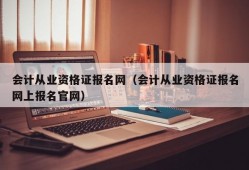 会计从业资格证报名网（会计从业资格证报名网上报名官网）