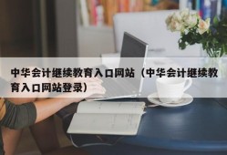 中华会计继续教育入口网站（中华会计继续教育入口网站登录）