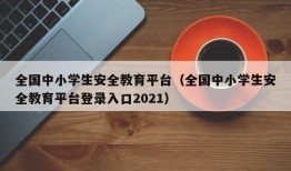 全国中小学生安全教育平台（全国中小学生安全教育平台登录入口2021）