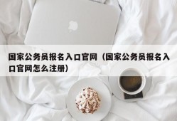 国家公务员报名入口官网（国家公务员报名入口官网怎么注册）