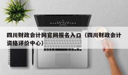 四川财政会计网官网报名入口（四川财政会计资格评价中心）