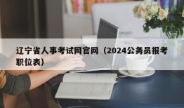 辽宁省人事考试网官网（2024公务员报考职位表）