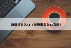 四级报名入口（四级报名入口官网）