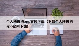 个人所得税app官网下载（下载个人所得税app官网下载）