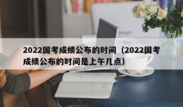 2022国考成绩公布的时间（2022国考成绩公布的时间是上午几点）