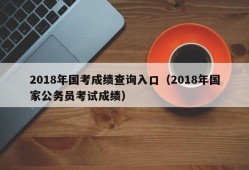 2018年国考成绩查询入口（2018年国家公务员考试成绩）