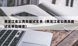 黑龙江省公务员面试名单（黑龙江省公务员面试名单在哪查）