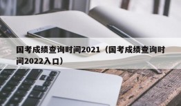 国考成绩查询时间2021（国考成绩查询时间2022入口）