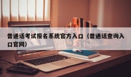 普通话考试报名系统官方入口（普通话查询入口官网）